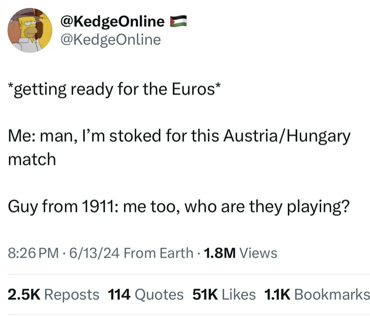 screenshot - getting ready for the Euros Me man, I'm stoked for this AustriaHungary match Guy from 1911 me too, who are they playing? 61324 From Earth 1.8M Views Reposts 114 Quotes 51K Bookmarks